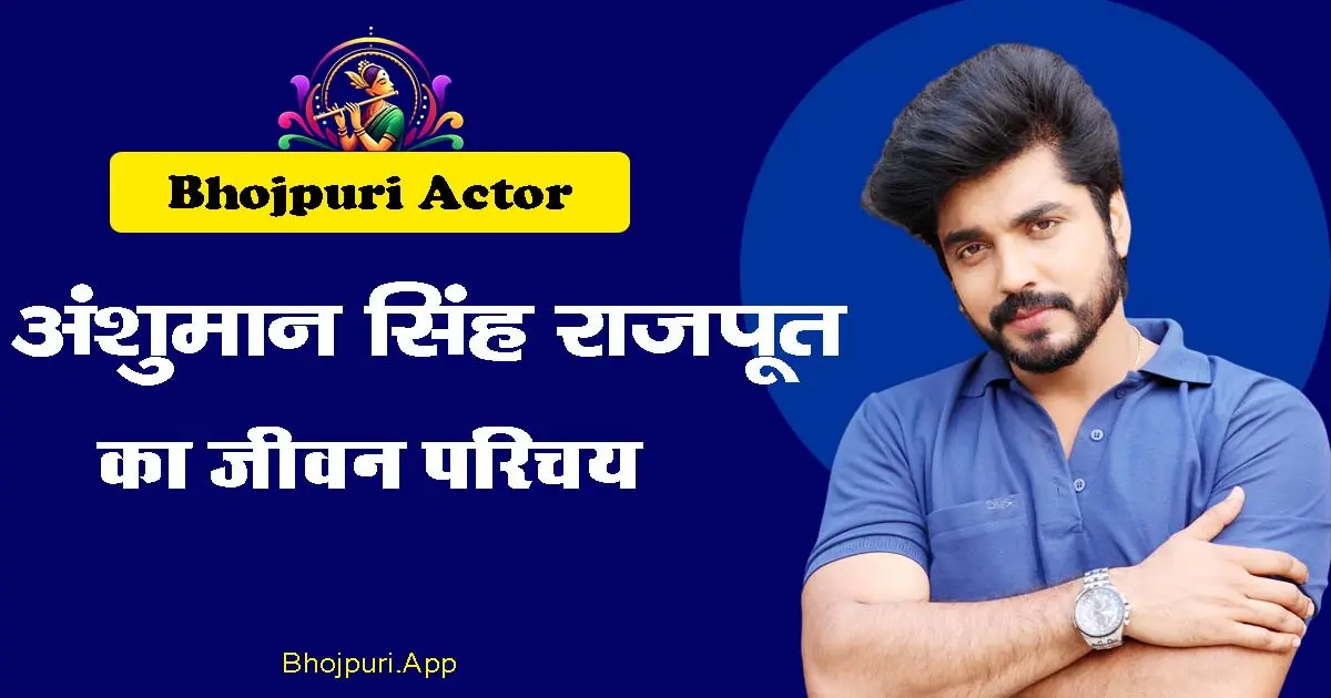 Anshuman Singh Rajput Full Biography info: Bhojpuri Actor Debut, Hit Movies and Upcoming Movies 2025