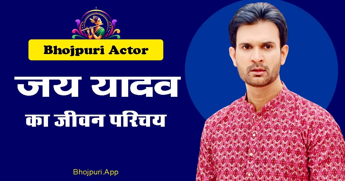 Jay Yadav Full Biography info: Bhojpuri Actor Debut, Hit Movies and Upcoming Movies 2025