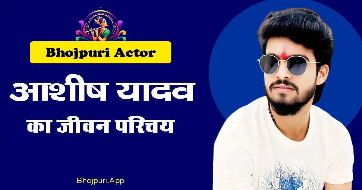Bhojpuri / Magahi Actor Ashish Yadav – Biography, info, Every Things her life