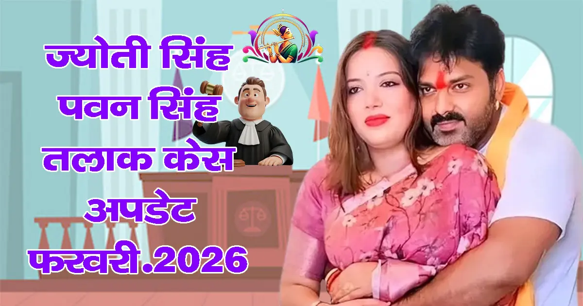 Pawan Singh Jyoti Singh Divorce Case Update 2026: कोर्ट की सुनवाई, दलीलें और ताज़ा खबर